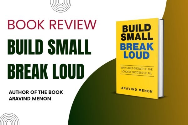 Build Small, Break Loud: Aravind Menon’s Guide to Quiet Growth and Lasting Impact Aravind Menon